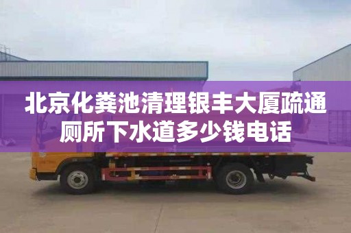 北京化粪池清理银丰大厦疏通厕所下水道多少钱电话
