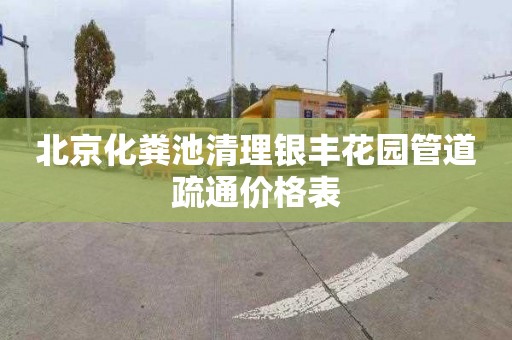 北京化粪池清理银丰花园管道疏通价格表