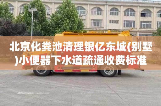 北京化粪池清理银亿东城(别墅)小便器下水道疏通收费标准
