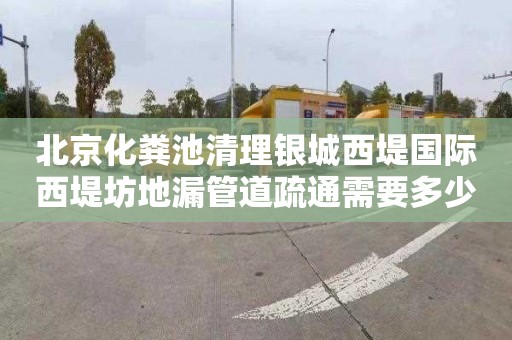 北京化粪池清理银城西堤国际西堤坊地漏管道疏通需要多少钱