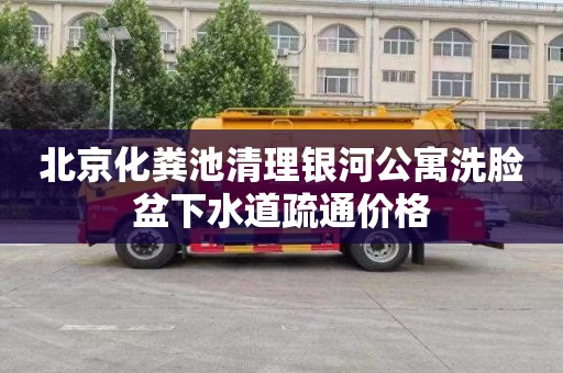 北京化粪池清理银河公寓洗脸盆下水道疏通价格