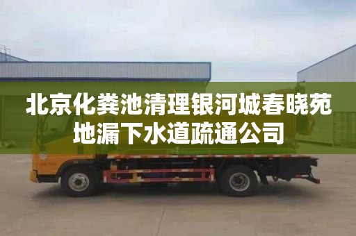 北京化粪池清理银河城春晓苑地漏下水道疏通公司