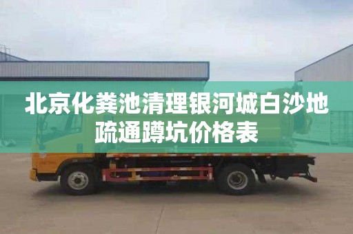 北京化粪池清理银河城白沙地疏通蹲坑价格表