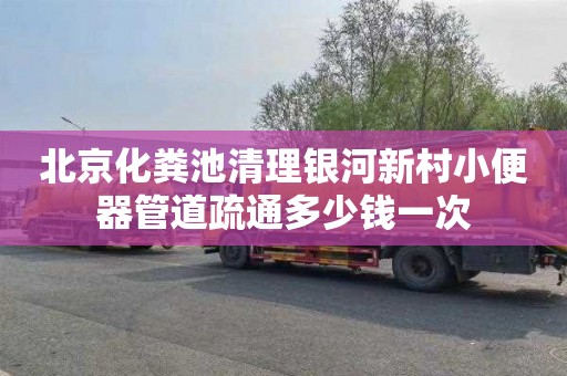 北京化粪池清理银河新村小便器管道疏通多少钱一次