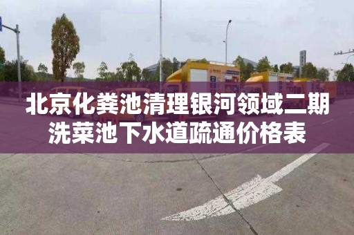 北京化粪池清理银河领域二期洗菜池下水道疏通价格表