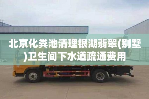 北京化粪池清理银湖翡翠(别墅)卫生间下水道疏通费用