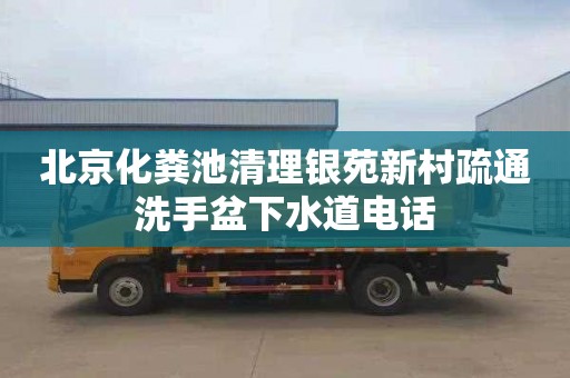 北京化粪池清理银苑新村疏通洗手盆下水道电话