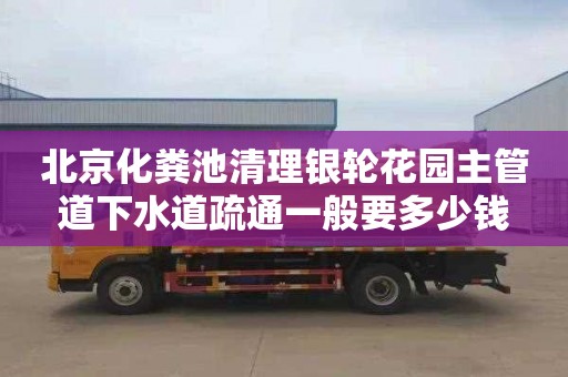 北京化粪池清理银轮花园主管道下水道疏通一般要多少钱
