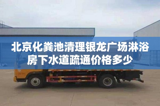 北京化粪池清理银龙广场淋浴房下水道疏通价格多少