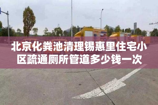 北京化粪池清理锡惠里住宅小区疏通厕所管道多少钱一次