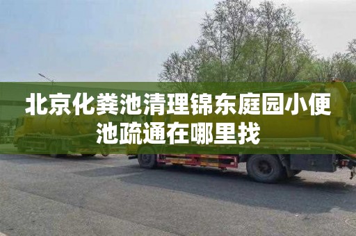 北京化粪池清理锦东庭园小便池疏通在哪里找