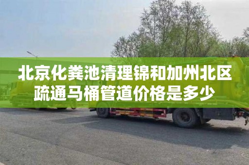 北京化粪池清理锦和加州北区疏通马桶管道价格是多少