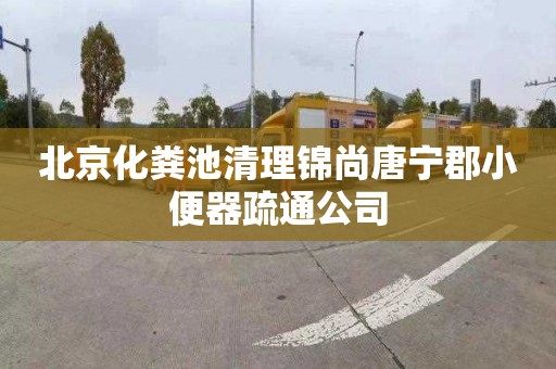 北京化粪池清理锦尚唐宁郡小便器疏通公司