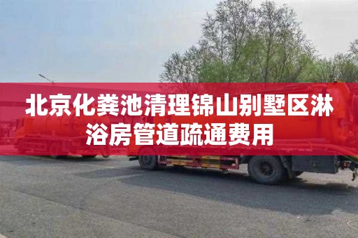 北京化粪池清理锦山别墅区淋浴房管道疏通费用