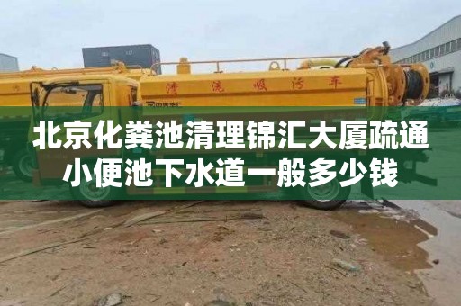 北京化粪池清理锦汇大厦疏通小便池下水道一般多少钱