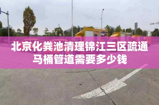 北京化粪池清理锦江三区疏通马桶管道需要多少钱