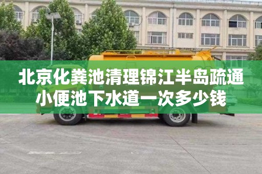 北京化粪池清理锦江半岛疏通小便池下水道一次多少钱
