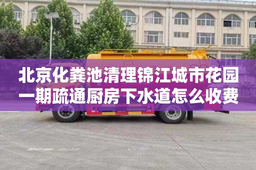 北京化粪池清理锦江城市花园一期疏通厨房下水道怎么收费