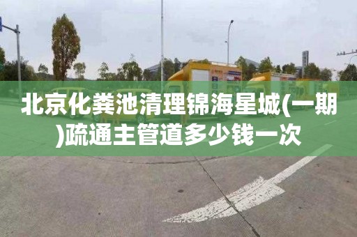 北京化粪池清理锦海星城(一期)疏通主管道多少钱一次