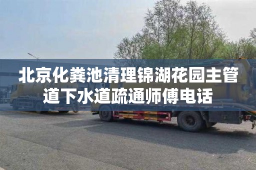 北京化粪池清理锦湖花园主管道下水道疏通师傅电话