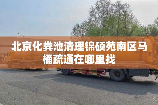 北京化粪池清理锦硕苑南区马桶疏通在哪里找