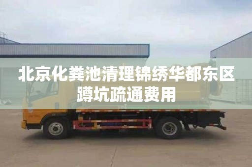 北京化粪池清理锦绣华都东区蹲坑疏通费用