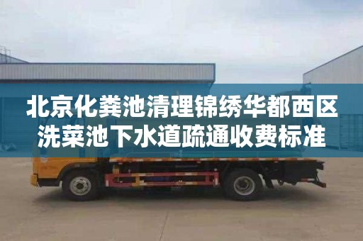 北京化粪池清理锦绣华都西区洗菜池下水道疏通收费标准