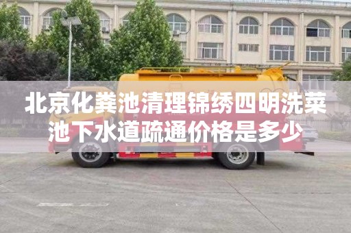 北京化粪池清理锦绣四明洗菜池下水道疏通价格是多少