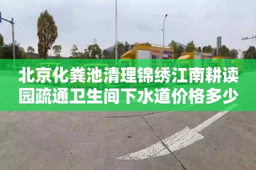 北京化粪池清理锦绣江南耕读园疏通卫生间下水道价格多少