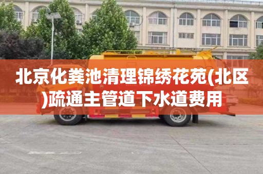北京化粪池清理锦绣花苑(北区)疏通主管道下水道费用