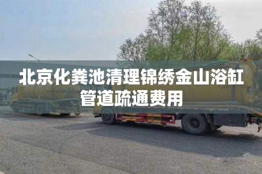 北京化粪池清理锦绣金山浴缸管道疏通费用