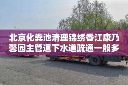 北京化粪池清理锦绣香江康乃馨园主管道下水道疏通一般多少钱