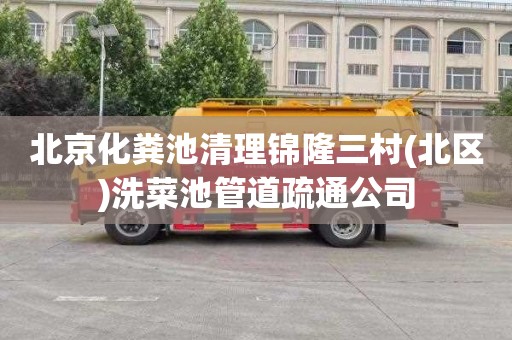 北京化粪池清理锦隆三村(北区)洗菜池管道疏通公司