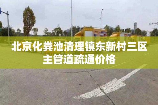 北京化粪池清理镇东新村三区主管道疏通价格