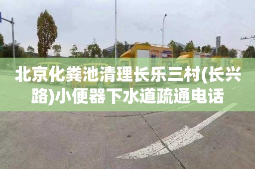 北京化粪池清理长乐三村(长兴路)小便器下水道疏通电话