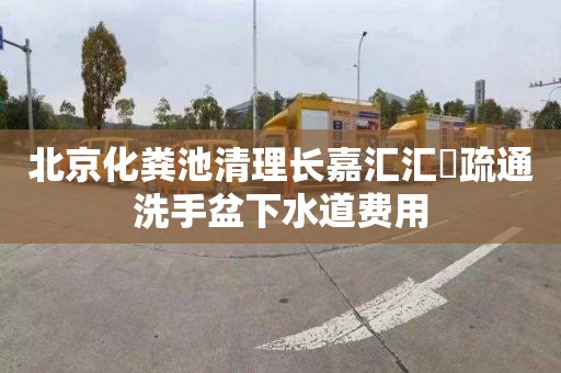 北京化粪池清理长嘉汇汇璟疏通洗手盆下水道费用