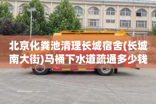 北京化粪池清理长城宿舍(长城南大街)马桶下水道疏通多少钱