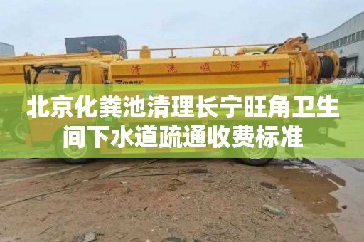 北京化粪池清理长宁旺角卫生间下水道疏通收费标准