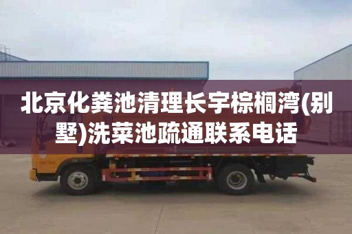 北京化粪池清理长宇棕榈湾(别墅)洗菜池疏通联系电话