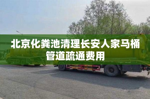 北京化粪池清理长安人家马桶管道疏通费用