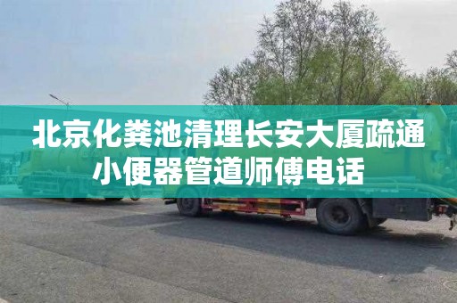 北京化粪池清理长安大厦疏通小便器管道师傅电话