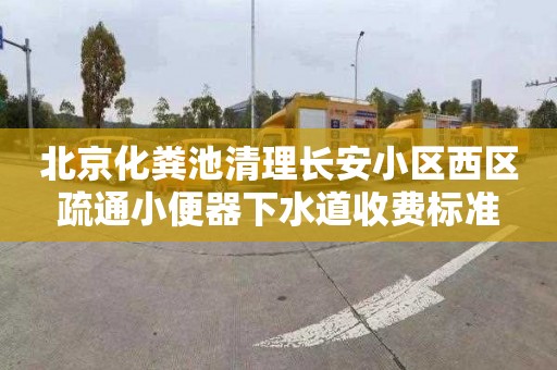 北京化粪池清理长安小区西区疏通小便器下水道收费标准