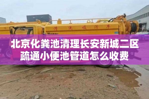 北京化粪池清理长安新城二区疏通小便池管道怎么收费