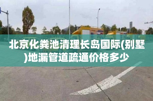 北京化粪池清理长岛国际(别墅)地漏管道疏通价格多少