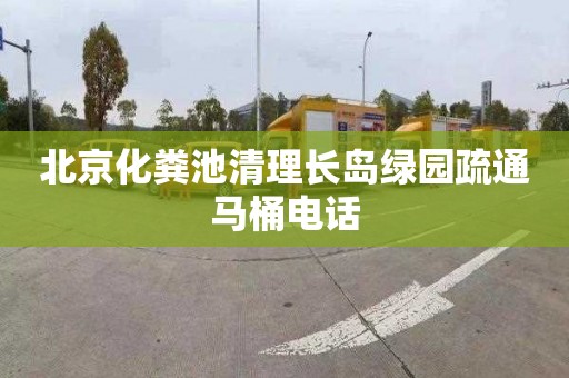 北京化粪池清理长岛绿园疏通马桶电话