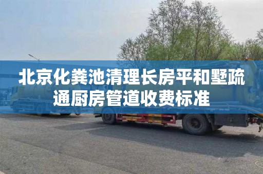 北京化粪池清理长房平和墅疏通厨房管道收费标准