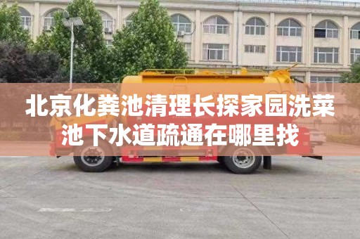 北京化粪池清理长探家园洗菜池下水道疏通在哪里找