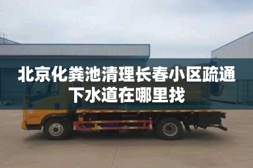 北京化粪池清理长春小区疏通下水道在哪里找