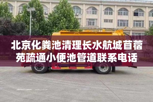 北京化粪池清理长水航城苜蓿苑疏通小便池管道联系电话
