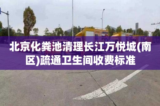 北京化粪池清理长江万悦城(南区)疏通卫生间收费标准